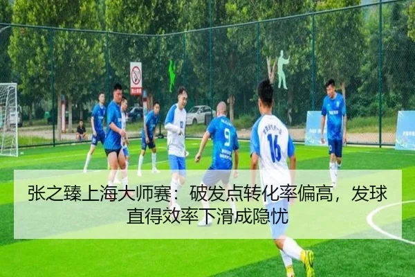 张之臻上海大师赛：破发点转化率偏高，发球直得效率下滑成隐忧